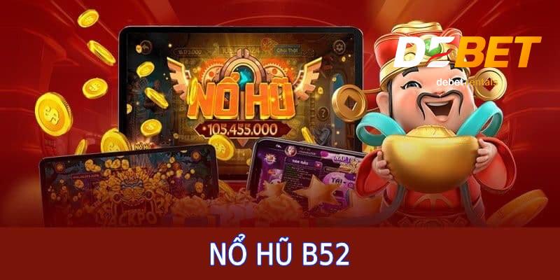 Nổ Hũ B52 tại Debet – Quay hũ dễ trúng, thưởng lớn bất ngờ 1 nổ hũ B52 debet